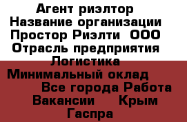 Агент-риэлтор › Название организации ­ Простор-Риэлти, ООО › Отрасль предприятия ­ Логистика › Минимальный оклад ­ 150 000 - Все города Работа » Вакансии   . Крым,Гаспра